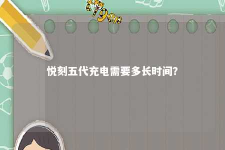 悦刻五代充电需要多长时间�？ 